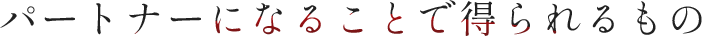 パートナーになることで得られるもの