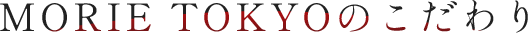 MORIE TOKYOのこだわり
